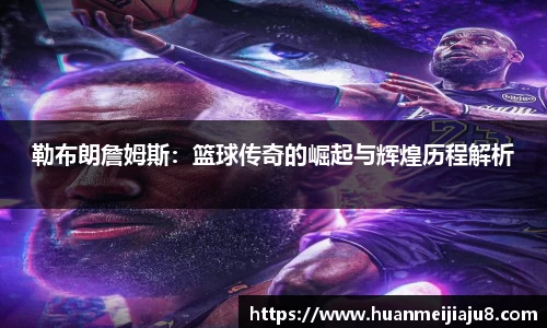 勒布朗詹姆斯：篮球传奇的崛起与辉煌历程解析