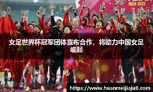 女足世界杯冠军团体宣布合作，将助力中国女足崛起