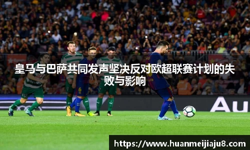 皇马与巴萨共同发声坚决反对欧超联赛计划的失败与影响