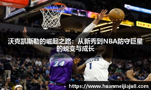 沃克凯斯勒的崛起之路：从新秀到NBA防守巨星的蜕变与成长