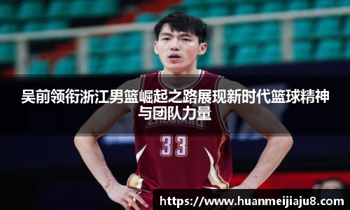 吴前领衔浙江男篮崛起之路展现新时代篮球精神与团队力量