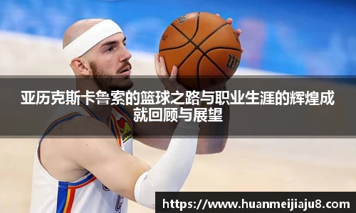 亚历克斯卡鲁索的篮球之路与职业生涯的辉煌成就回顾与展望