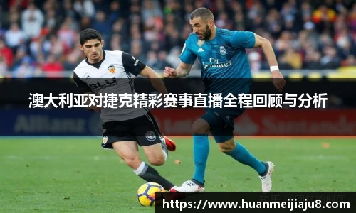 澳大利亚对捷克精彩赛事直播全程回顾与分析