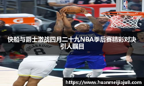 快船与爵士激战四月二十九NBA季后赛精彩对决引人瞩目