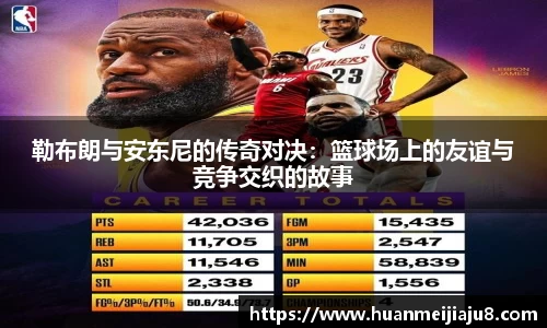 勒布朗与安东尼的传奇对决：篮球场上的友谊与竞争交织的故事
